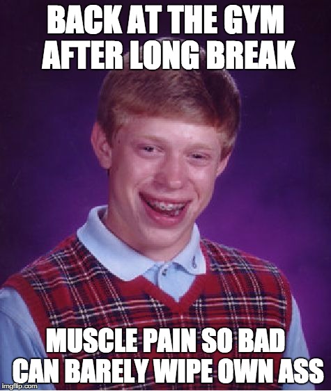Bad Luck Brian Meme | BACK AT THE GYM AFTER LONG BREAK; MUSCLE PAIN SO BAD CAN BARELY WIPE OWN ASS | image tagged in memes,bad luck brian | made w/ Imgflip meme maker