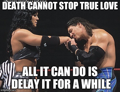 DEATH CANNOT STOP TRUE LOVE; ALL IT CAN DO IS DELAY IT FOR A WHILE | image tagged in chyna | made w/ Imgflip meme maker