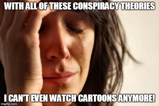 First World Problems Meme | WITH ALL OF THESE CONSPIRACY THEORIES I CAN'T EVEN WATCH CARTOONS ANYMORE! | image tagged in memes,first world problems | made w/ Imgflip meme maker