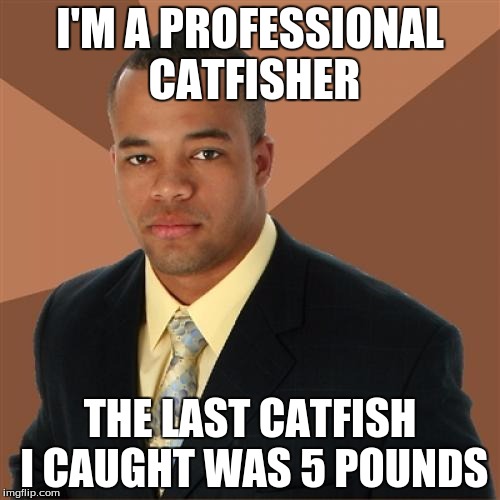 Successful Black Man | I'M A PROFESSIONAL CATFISHER; THE LAST CATFISH I CAUGHT WAS 5 POUNDS | image tagged in memes,successful black man | made w/ Imgflip meme maker
