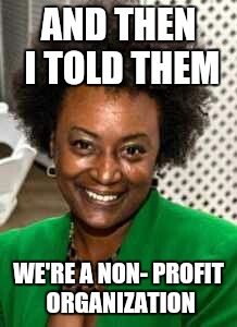Leadership | AND THEN I TOLD THEM; WE'RE A NON- PROFIT ORGANIZATION | image tagged in leadership | made w/ Imgflip meme maker