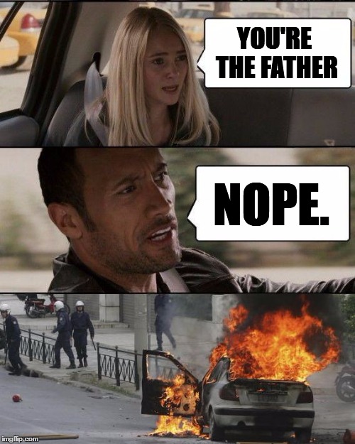 The Rock fire | YOU'RE THE FATHER NOPE. | image tagged in the rock fire | made w/ Imgflip meme maker