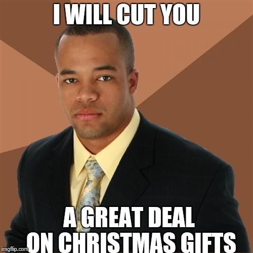 Successful Black Man Meme | I WILL CUT YOU; A GREAT DEAL ON CHRISTMAS GIFTS | image tagged in memes,successful black man | made w/ Imgflip meme maker