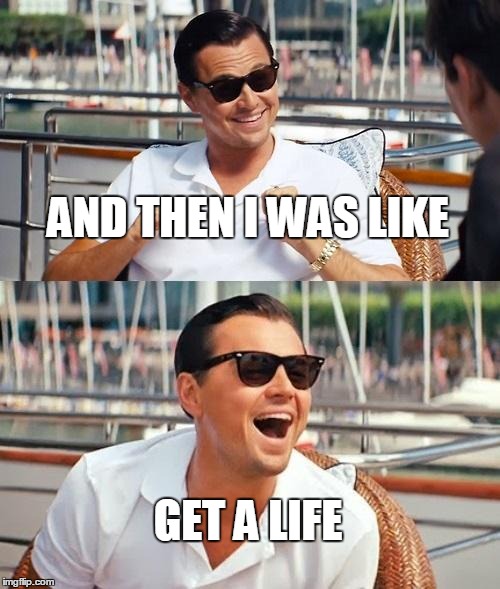 Leonardo Dicaprio Wolf Of Wall Street | AND THEN I WAS LIKE; GET A LIFE | image tagged in memes,leonardo dicaprio wolf of wall street | made w/ Imgflip meme maker