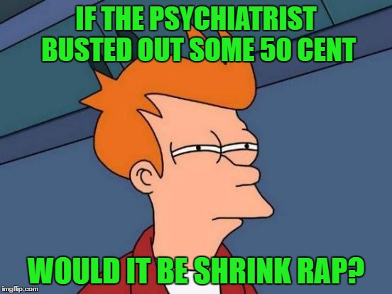 Frychiatry | IF THE PSYCHIATRIST BUSTED OUT SOME 50 CENT; WOULD IT BE SHRINK RAP? | image tagged in memes,futurama fry,psychiatrist,it's a wrap,frychiatry | made w/ Imgflip meme maker