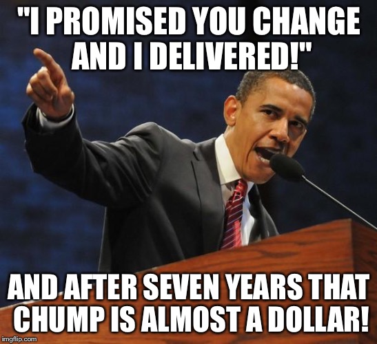 The Obama Affirmation |  "I PROMISED YOU CHANGE AND I DELIVERED!"; AND AFTER SEVEN YEARS THAT CHUMP IS ALMOST A DOLLAR! | image tagged in the obama affirmation | made w/ Imgflip meme maker
