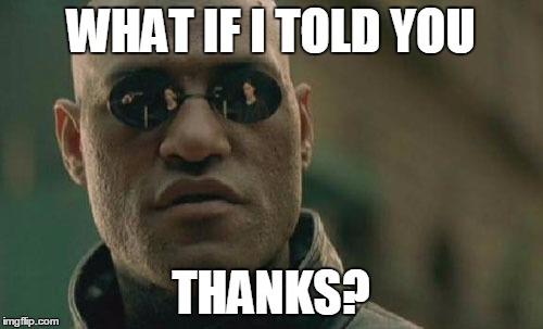 Matrix Morpheus Meme | WHAT IF I TOLD YOU THANKS? | image tagged in memes,matrix morpheus | made w/ Imgflip meme maker