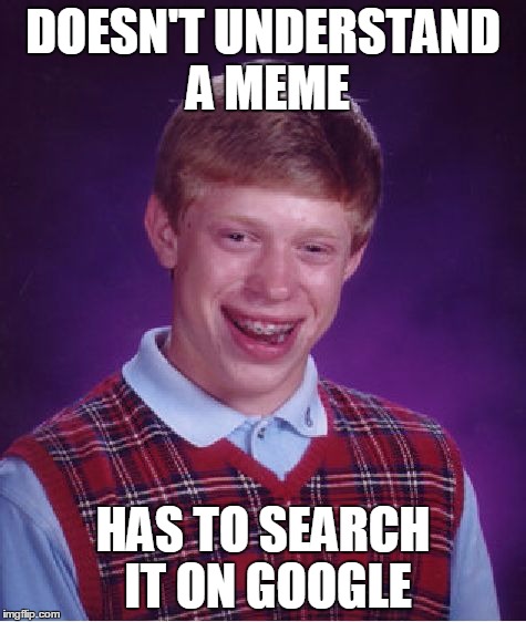 Bad Luck Brian Meme | DOESN'T UNDERSTAND A MEME HAS TO SEARCH IT ON GOOGLE | image tagged in memes,bad luck brian | made w/ Imgflip meme maker