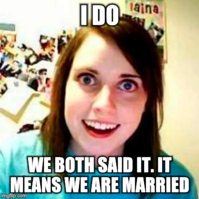 I DO WE BOTH SAID IT. IT MEANS WE ARE MARRIED | made w/ Imgflip meme maker