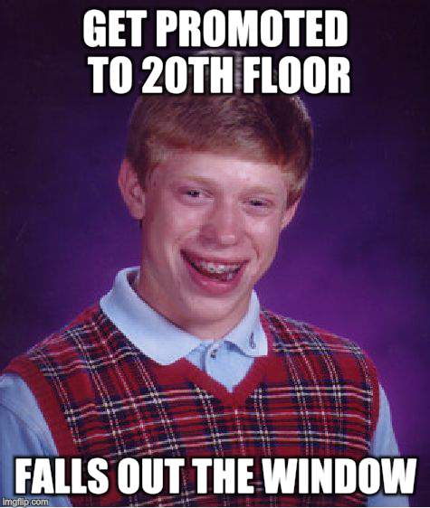 Bad Luck Brian Meme | GET PROMOTED TO 20TH FLOOR FALLS OUT THE WINDOW | image tagged in memes,bad luck brian | made w/ Imgflip meme maker