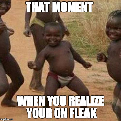 Third World Success Kid Meme | THAT MOMENT; WHEN YOU REALIZE YOUR ON FLEAK | image tagged in memes,third world success kid | made w/ Imgflip meme maker