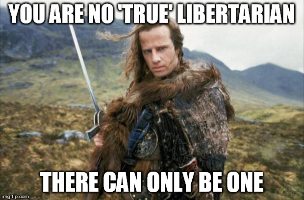 Highlander | YOU ARE NO 'TRUE' LIBERTARIAN; THERE CAN ONLY BE ONE | image tagged in highlander | made w/ Imgflip meme maker