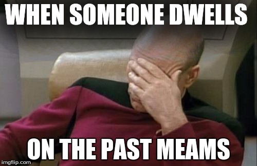 Other memes
 | WHEN SOMEONE DWELLS; ON THE PAST MEAMS | image tagged in memes,captain picard facepalm | made w/ Imgflip meme maker