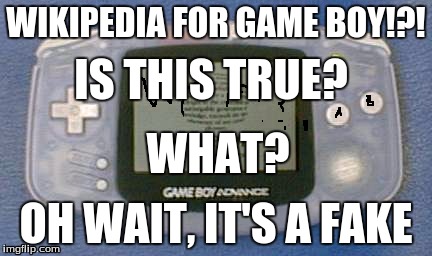 gba wiki | WIKIPEDIA FOR GAME BOY!?! IS THIS TRUE? WHAT? OH WAIT, IT'S A FAKE | image tagged in gba | made w/ Imgflip meme maker