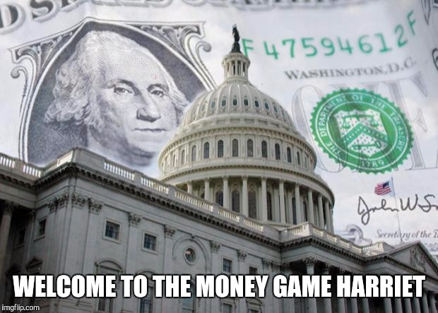 Money in Politics | WELCOME TO THE MONEY GAME HARRIET | image tagged in money in politics | made w/ Imgflip meme maker