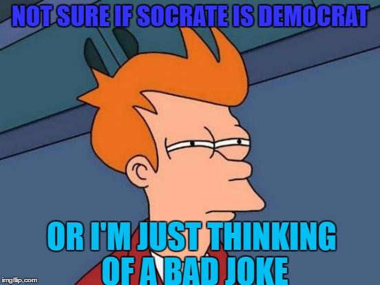 Futurama Fry Meme | NOT SURE IF SOCRATE IS DEMOCRAT; OR I'M JUST THINKING OF A BAD JOKE | image tagged in memes,futurama fry | made w/ Imgflip meme maker