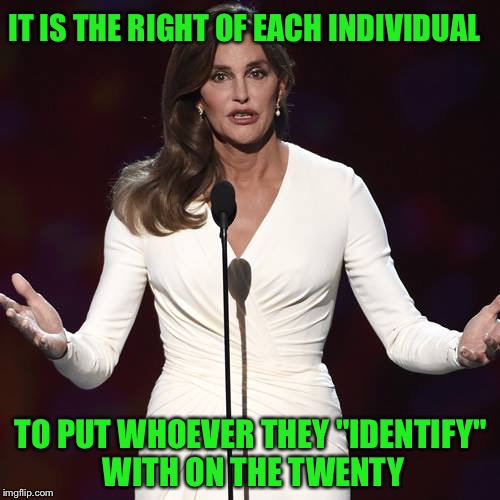 IT IS THE RIGHT OF EACH INDIVIDUAL TO PUT WHOEVER THEY "IDENTIFY" WITH ON THE TWENTY | made w/ Imgflip meme maker