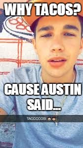 WHY TACOS? CAUSE AUSTIN SAID... | image tagged in tacos | made w/ Imgflip meme maker