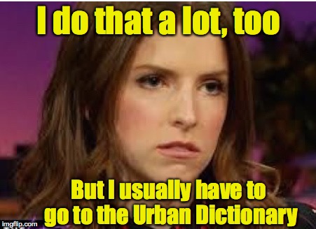 Confession Anna | I do that a lot, too But I usually have to go to the Urban Dictionary | image tagged in confession anna | made w/ Imgflip meme maker