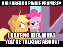 DID I BREAK A PINKIE PROMISE? I HAVE NO IDEA WHAT YOU'RE TALKING ABOUT! | made w/ Imgflip meme maker