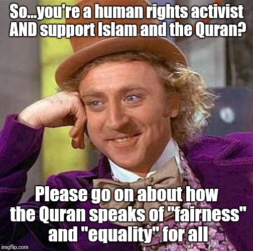 Wake up! | So...you're a human rights activist AND support Islam and the Quran? Please go on about how the Quran speaks of "fairness" and "equality" for all | image tagged in memes,creepy condescending wonka | made w/ Imgflip meme maker