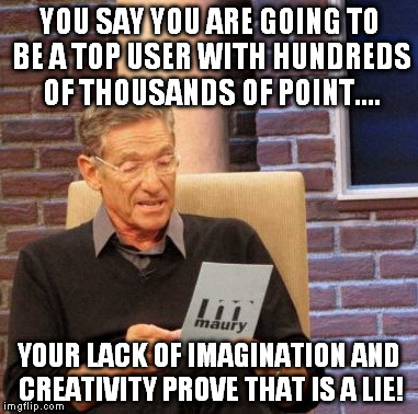 Can this handicap qualify me for disability? | YOU SAY YOU ARE GOING TO BE A TOP USER WITH HUNDREDS OF THOUSANDS OF POINT.... YOUR LACK OF IMAGINATION AND CREATIVITY PROVE THAT IS A LIE! | image tagged in memes,maury lie detector | made w/ Imgflip meme maker