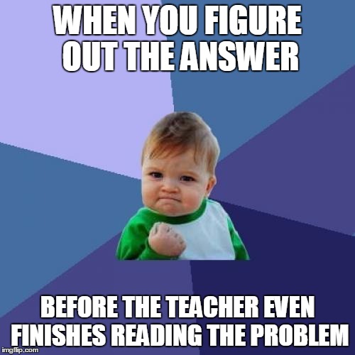 Success Kid | WHEN YOU FIGURE OUT THE ANSWER; BEFORE THE TEACHER EVEN FINISHES READING THE PROBLEM | image tagged in memes,success kid | made w/ Imgflip meme maker