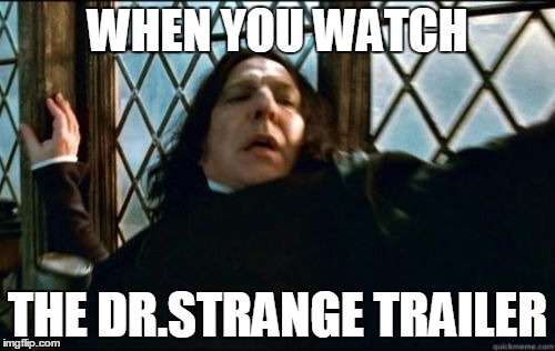 Snape Meme | WHEN YOU WATCH; THE DR.STRANGE TRAILER | image tagged in memes,snape | made w/ Imgflip meme maker