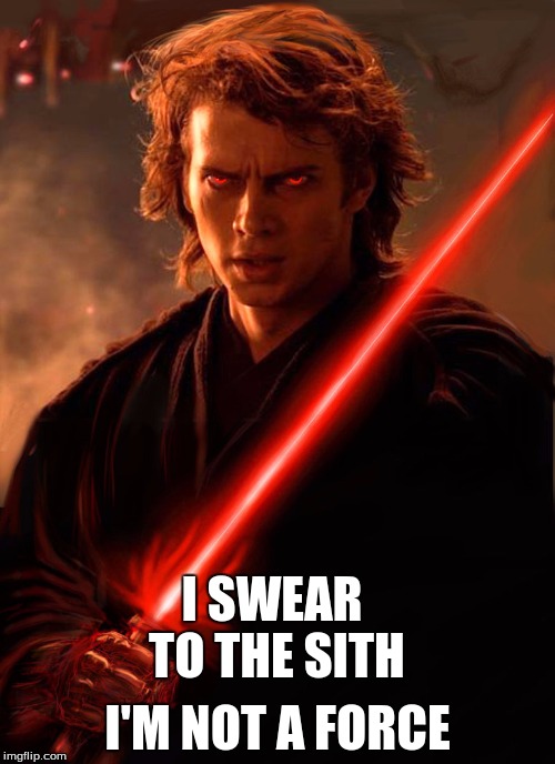 Swear to the Force | I'M NOT A FORCE; I SWEAR TO THE SITH | image tagged in starwars,anakin skywalker,not drunk,funny memes | made w/ Imgflip meme maker