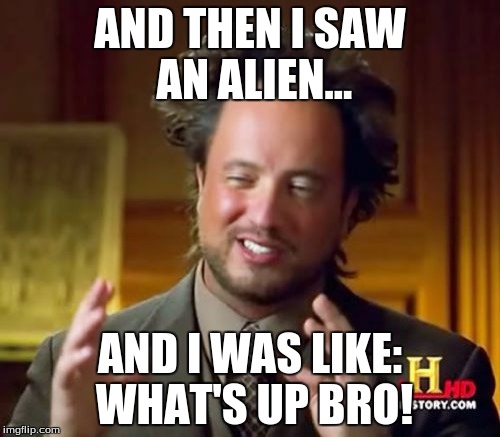 Aliens Bro | AND THEN I SAW AN ALIEN... AND I WAS LIKE: WHAT'S UP BRO! | image tagged in memes,ancient aliens,aliensbro | made w/ Imgflip meme maker