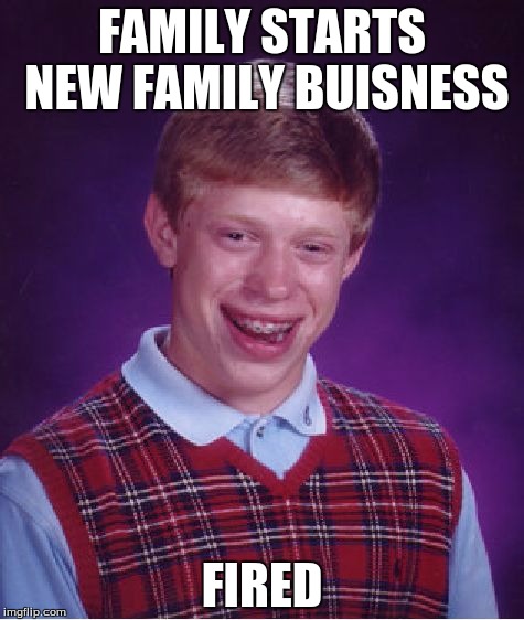 Bad Luck Brian | FAMILY STARTS NEW FAMILY BUISNESS; FIRED | image tagged in memes,bad luck brian | made w/ Imgflip meme maker