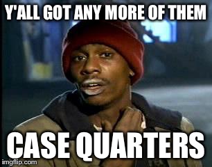 Y'all Got Any More Of That Meme | Y'ALL GOT ANY MORE OF THEM CASE QUARTERS | image tagged in memes,yall got any more of | made w/ Imgflip meme maker
