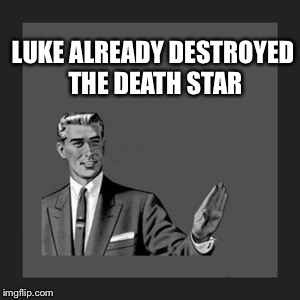 Kill Yourself Guy Meme | LUKE ALREADY DESTROYED THE DEATH STAR | image tagged in memes,kill yourself guy | made w/ Imgflip meme maker