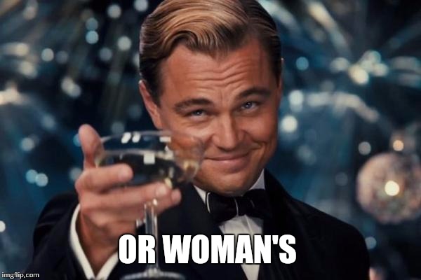 Leonardo Dicaprio Cheers Meme | OR WOMAN'S | image tagged in memes,leonardo dicaprio cheers | made w/ Imgflip meme maker