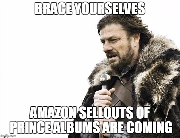 Brace Yourselves X is Coming | BRACE YOURSELVES; AMAZON SELLOUTS OF PRINCE ALBUMS ARE COMING | image tagged in memes,brace yourselves x is coming | made w/ Imgflip meme maker