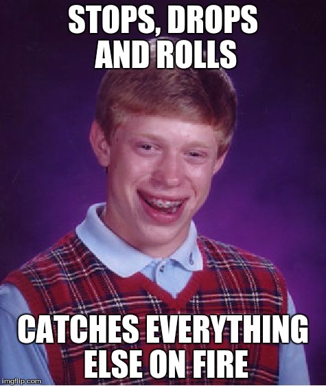 Bad Luck Brian | STOPS, DROPS AND ROLLS; CATCHES EVERYTHING ELSE ON FIRE | image tagged in memes,bad luck brian | made w/ Imgflip meme maker