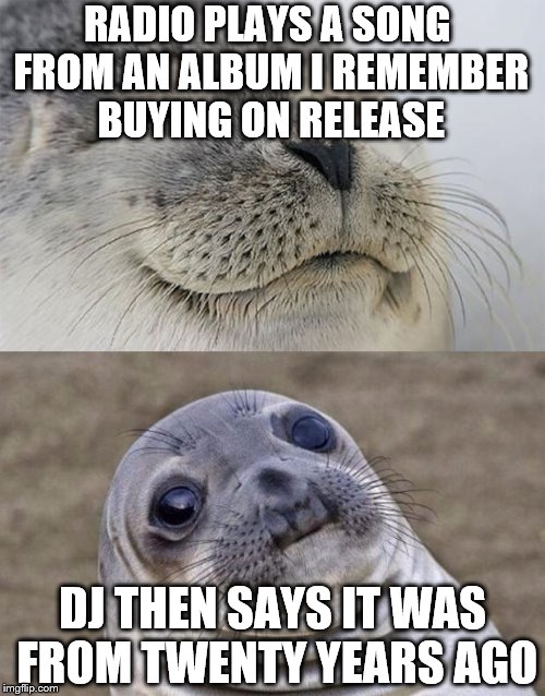 I have albums older than some imgflippers... | RADIO PLAYS A SONG FROM AN ALBUM I REMEMBER BUYING ON RELEASE; DJ THEN SAYS IT WAS FROM TWENTY YEARS AGO | image tagged in memes,short satisfaction vs truth,music,getting old | made w/ Imgflip meme maker
