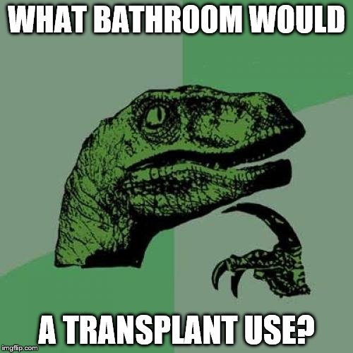 This one might take a second... | WHAT BATHROOM WOULD; A TRANSPLANT USE? | image tagged in memes,philosoraptor | made w/ Imgflip meme maker