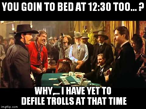 YOU GOIN TO BED AT 12:30 TOO... ? WHY,... I HAVE YET TO DEFILE TROLLS AT THAT TIME | made w/ Imgflip meme maker