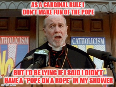 AS A CARDINAL RULE I DON'T MAKE FUN OF THE POPE BUT I'D BE LYING IF I SAID I DIDN'T HAVE A "POPE ON A ROPE" IN MY SHOWER | made w/ Imgflip meme maker