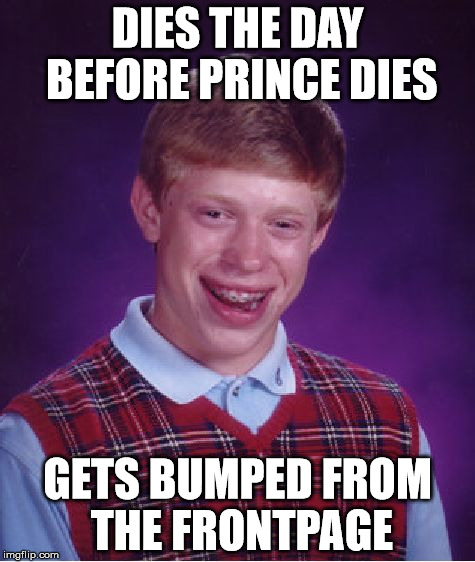 Bad Luck Brian Meme | DIES THE DAY BEFORE PRINCE DIES; GETS BUMPED FROM THE FRONTPAGE | image tagged in memes,bad luck brian,AdviceAnimals | made w/ Imgflip meme maker