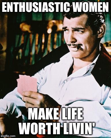 Rhett Butler | ENTHUSIASTIC WOMEN MAKE LIFE WORTH LIVIN' | image tagged in rhett butler | made w/ Imgflip meme maker