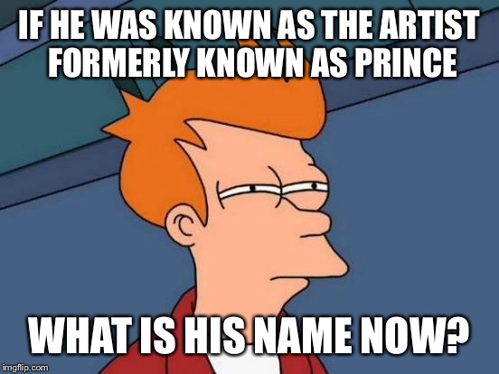 Futurama Fry Meme | IF HE WAS KNOWN AS THE ARTIST FORMERLY KNOWN AS PRINCE; WHAT IS HIS NAME NOW? | image tagged in memes,futurama fry | made w/ Imgflip meme maker