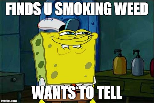 Don't You Squidward | FINDS U SMOKING WEED; WANTS TO TELL | image tagged in memes,dont you squidward | made w/ Imgflip meme maker