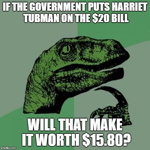 ~Bette Midler~ Referring to the gender  pay gap | IF THE GOVERNMENT PUTS HARRIET TUBMAN ON THE $20 BILL; WILL THAT MAKE IT WORTH $15.80? | image tagged in memes,philosoraptor | made w/ Imgflip meme maker