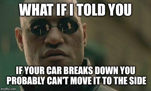 Matrix Morpheus Meme | WHAT IF I TOLD YOU IF YOUR CAR BREAKS DOWN YOU PROBABLY CAN'T MOVE IT TO THE SIDE | image tagged in memes,matrix morpheus | made w/ Imgflip meme maker