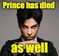Prince has died as well | made w/ Imgflip meme maker