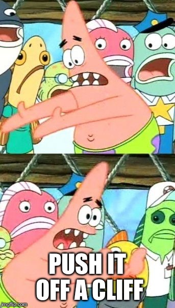 Put It Somewhere Else Patrick Meme | PUSH IT OFF A CLIFF | image tagged in memes,put it somewhere else patrick | made w/ Imgflip meme maker