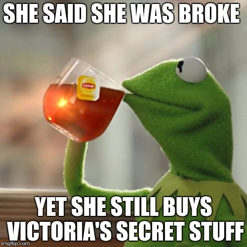 But That's None Of My Business Meme | SHE SAID SHE WAS BROKE; YET SHE STILL BUYS VICTORIA'S SECRET STUFF | image tagged in memes,but thats none of my business,kermit the frog | made w/ Imgflip meme maker