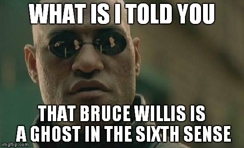 Matrix Morpheus Meme | WHAT IS I TOLD YOU; THAT BRUCE WILLIS IS A GHOST IN THE SIXTH SENSE | image tagged in memes,matrix morpheus | made w/ Imgflip meme maker